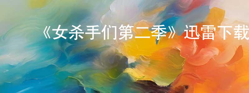 包玉英的动漫综艺大全,《女杀手们第二季》迅雷下载/在线观看-犯罪历史-美剧天堂